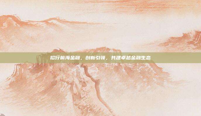 招行前海金融，创新引领，共建卓越金融生态