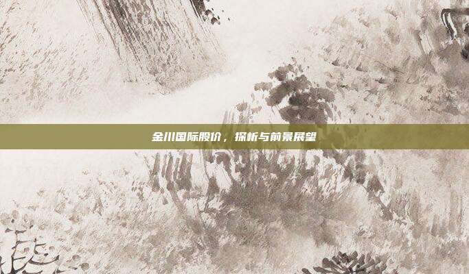 金川国际股价，探析与前景展望