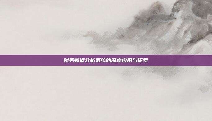 财务数据分析系统的深度应用与探索