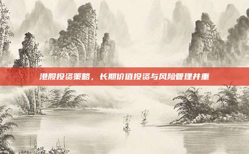 港股投资策略，长期价值投资与风险管理并重