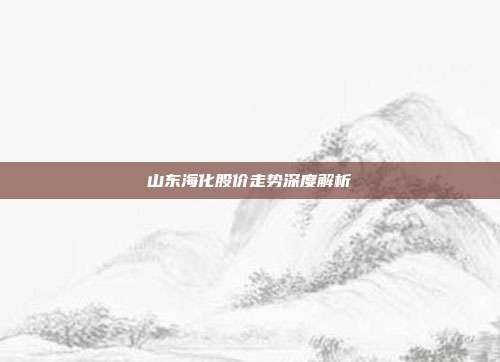 山东海化股价走势深度解析