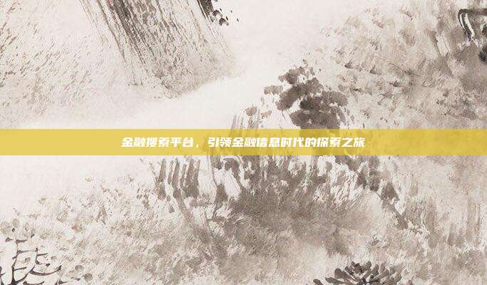 金融搜索平台，引领金融信息时代的探索之旅