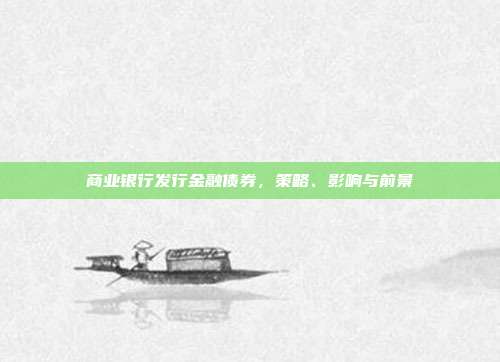 商业银行发行金融债券，策略、影响与前景