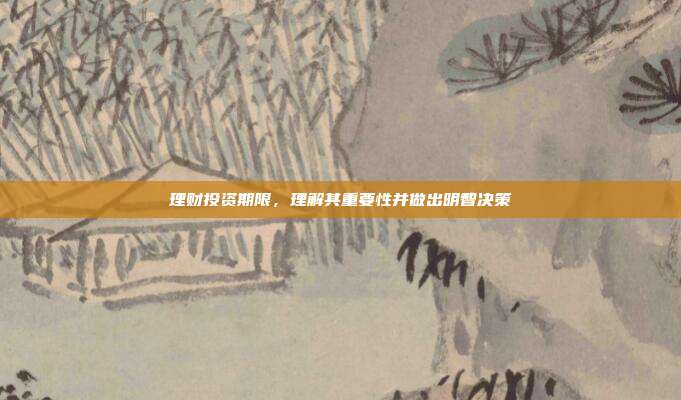 理财投资期限，理解其重要性并做出明智决策