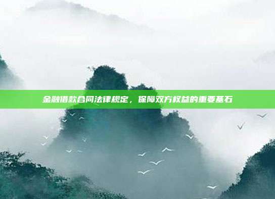 金融借款合同法律规定，保障双方权益的重要基石