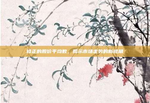 修正的股价平均数，揭示市场走势的新视角