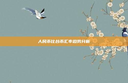人民币比台币汇率趋势分析