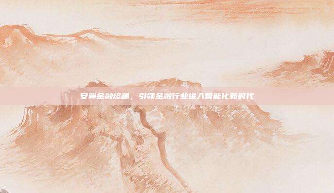 安翼金融终端，引领金融行业进入智能化新时代