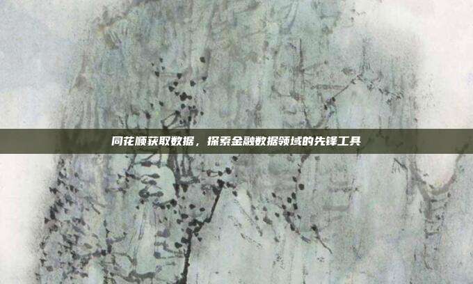 同花顺获取数据，探索金融数据领域的先锋工具