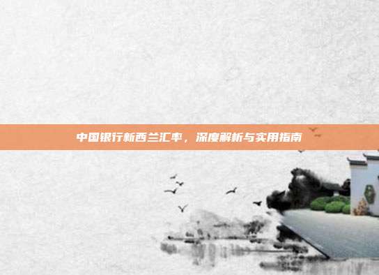 中国银行新西兰汇率，深度解析与实用指南