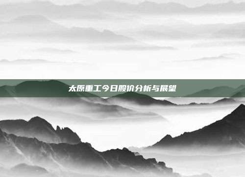 太原重工今日股价分析与展望