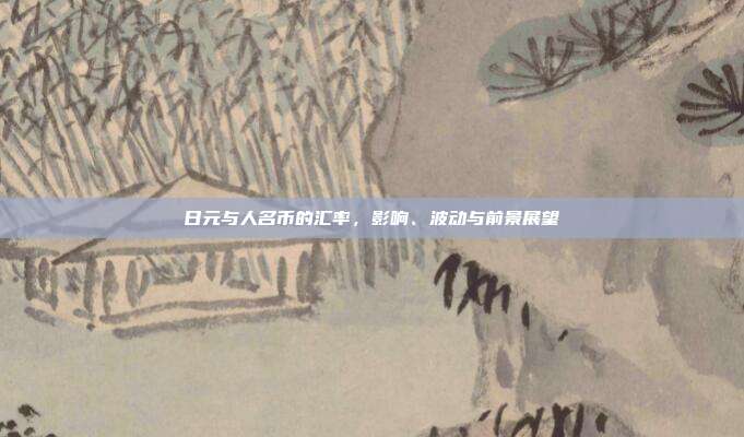 日元与人名币的汇率，影响、波动与前景展望