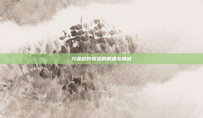 兴业趋势投资的机遇与挑战
