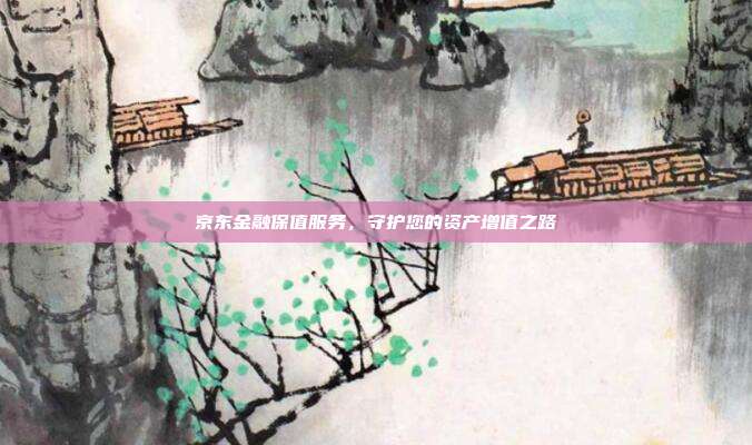 京东金融保值服务，守护您的资产增值之路