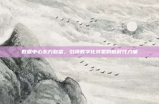 数据中心东方财富，引领数字化转型的新时代力量