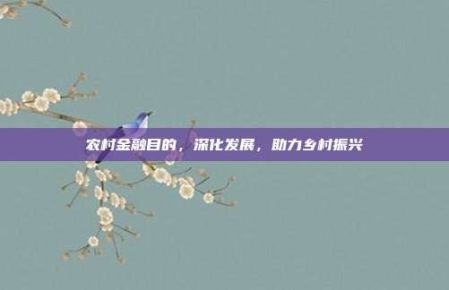 农村金融目的，深化发展，助力乡村振兴