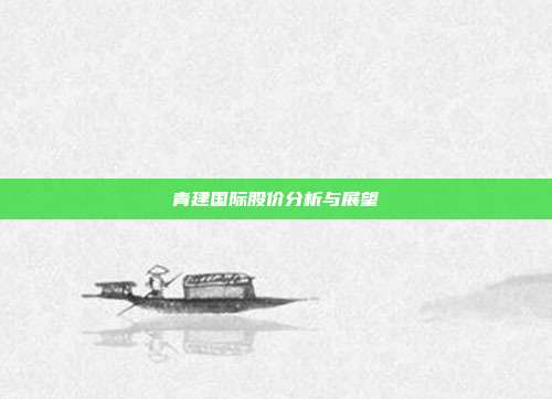 青建国际股价分析与展望