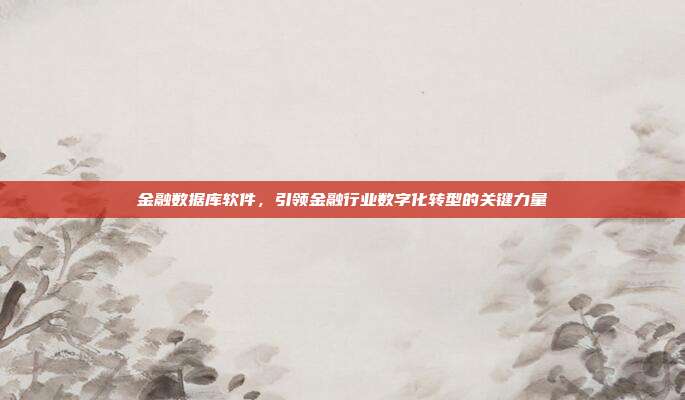 金融数据库软件，引领金融行业数字化转型的关键力量