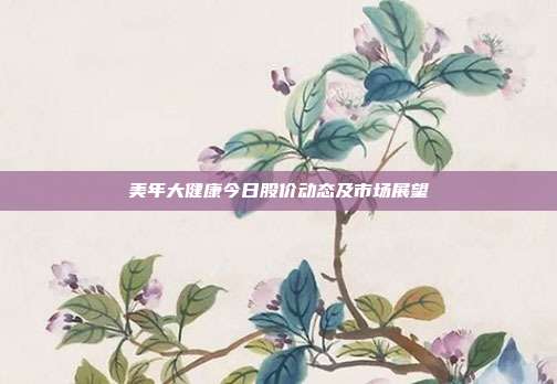 美年大健康今日股价动态及市场展望