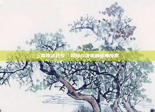 三合投资巨亏，风险与决策的深度反思