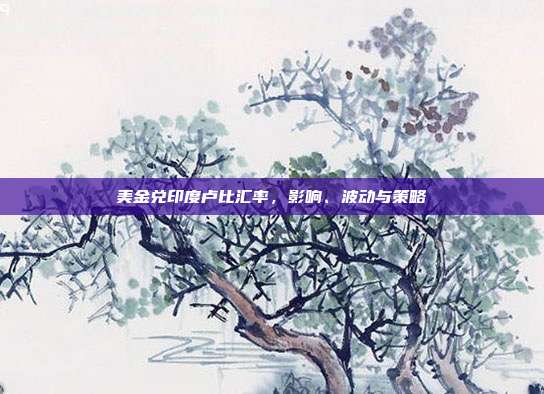 美金兑印度卢比汇率，影响、波动与策略