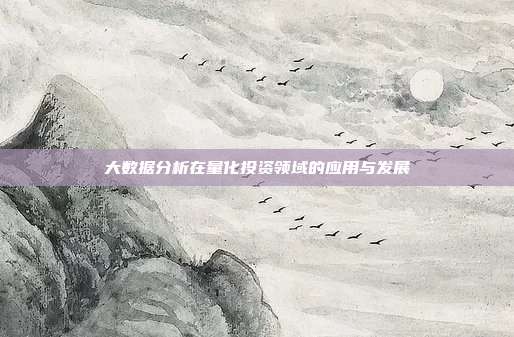 大数据分析在量化投资领域的应用与发展