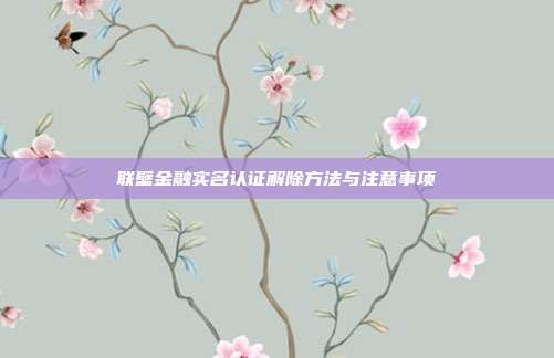联壁金融实名认证解除方法与注意事项
