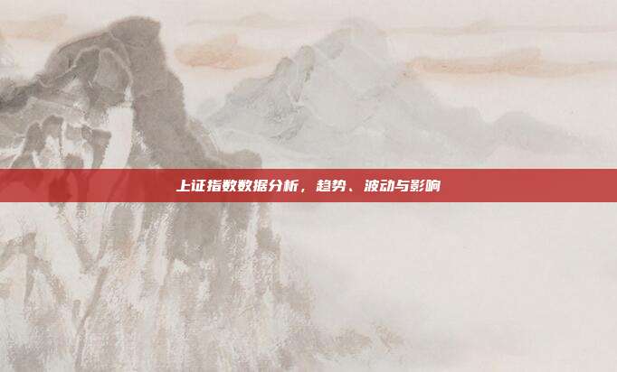 上证指数数据分析，趋势、波动与影响