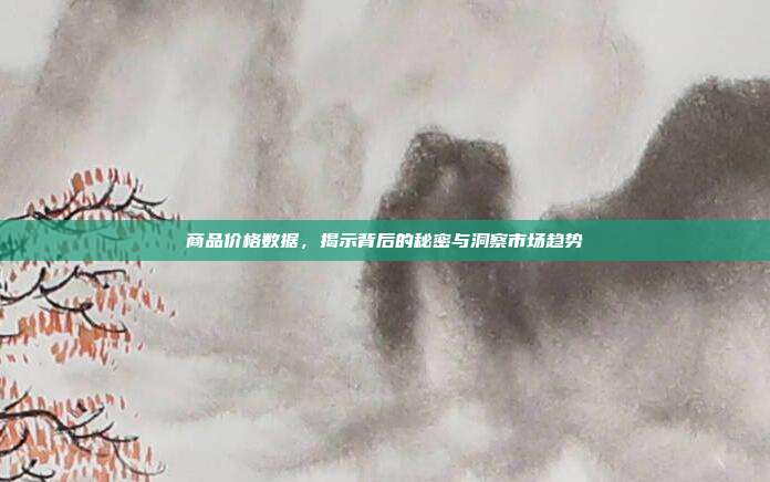 商品价格数据，揭示背后的秘密与洞察市场趋势