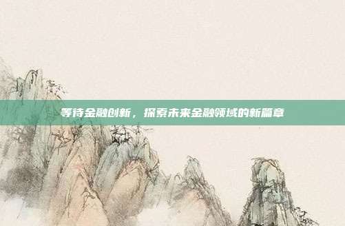 等待金融创新，探索未来金融领域的新篇章