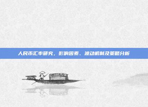 人民币汇率研究，影响因素、波动机制及策略分析