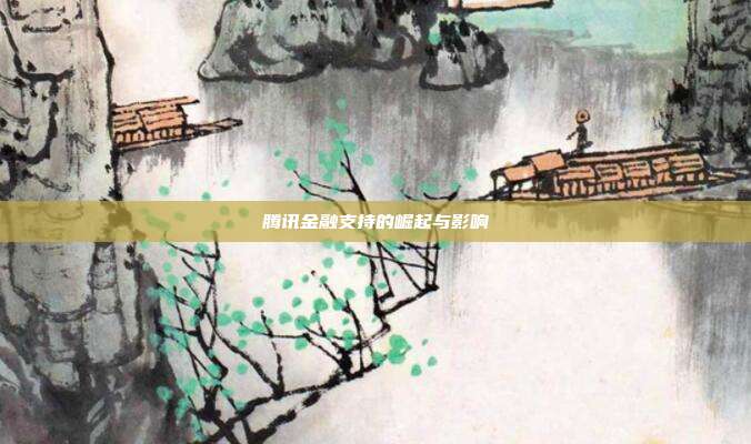 腾讯金融支持的崛起与影响