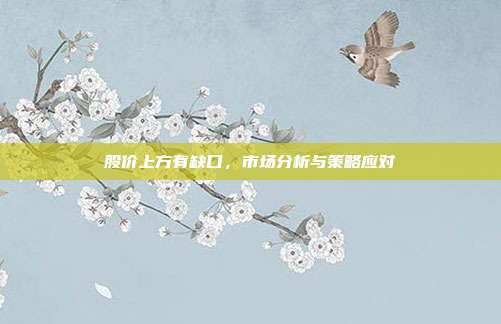 股价上方有缺口，市场分析与策略应对