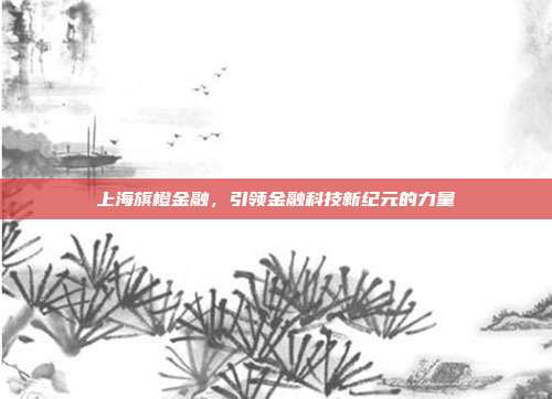 上海旗橙金融，引领金融科技新纪元的力量