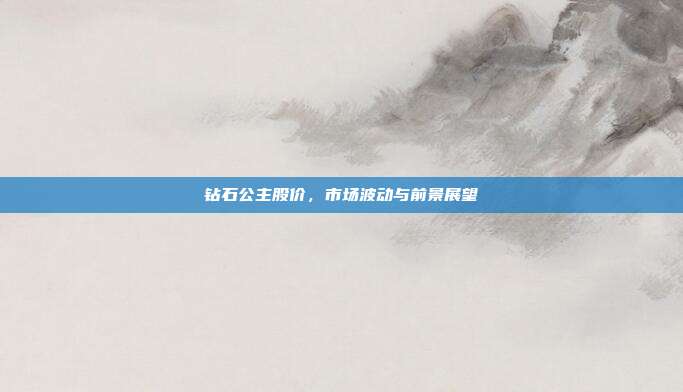钻石公主股价，市场波动与前景展望