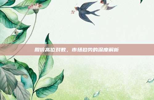 股价高位对数，市场趋势的深度解析