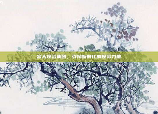容大投资集团，引领新时代的投资力量