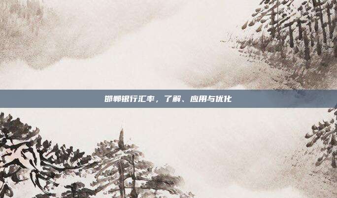 邯郸银行汇率，了解、应用与优化