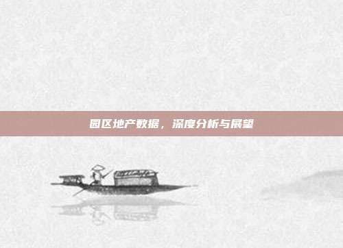 园区地产数据，深度分析与展望