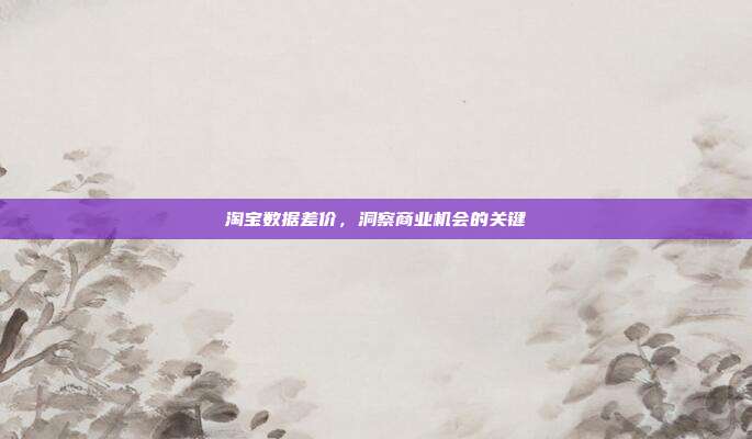 淘宝数据差价，洞察商业机会的关键