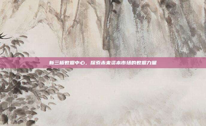 新三板数据中心，探索未来资本市场的数据力量