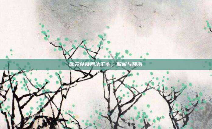 欧元兑换西法汇率，解析与预测
