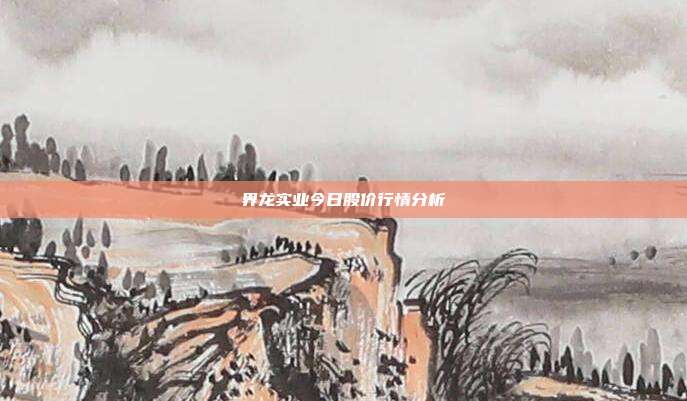 界龙实业今日股价行情分析