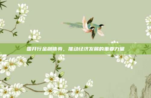 国开行金融债券，推动经济发展的重要力量