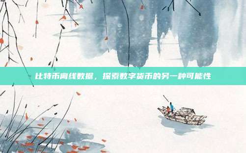 比特币离线数据，探索数字货币的另一种可能性