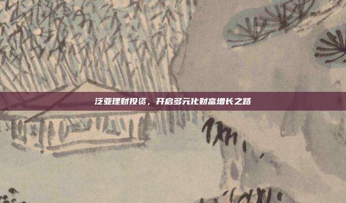 泛亚理财投资，开启多元化财富增长之路