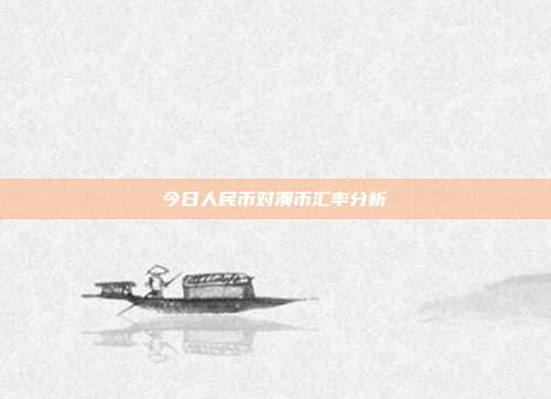 今日人民币对澳币汇率分析