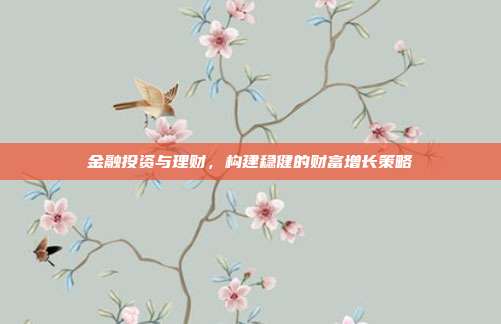 金融投资与理财，构建稳健的财富增长策略