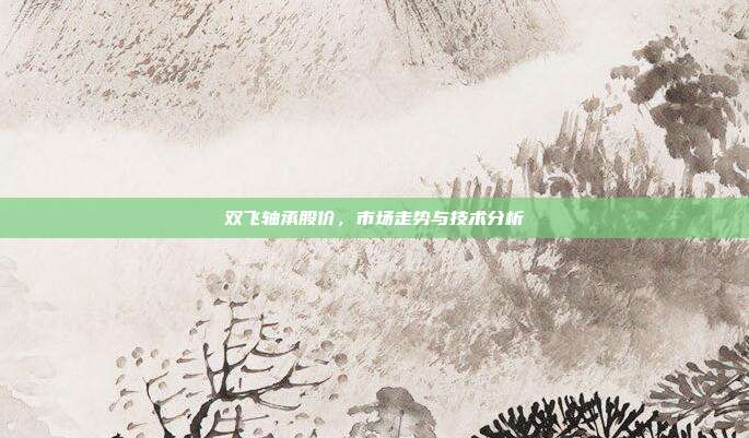 双飞轴承股价，市场走势与技术分析