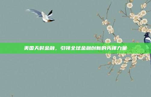 美国天时金融，引领全球金融创新的先锋力量